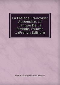 La Pleiade Francoise: Appendice, La Langue De La Pleiade, Volume 1 (French Edition)