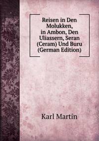 Reisen in Den Molukken, in Ambon, Den Uliassern, Seran (Ceram) Und Buru (German Edition)
