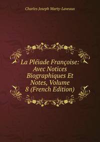 La Pleiade Francoise: Avec Notices Biographiques Et Notes, Volume 8 (French Edition)
