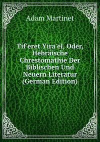 Tif'eret Yira'el, Oder, Hebr?ische Chrestomathie Der Biblischen Und Neuern Literatur (German Edition)