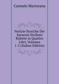 Notizie Storiche Dei Saraceni Siciliani Ridotte in Quattro Libri, Volumes 1-2 (Italian Edition)