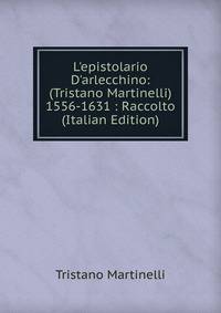 L'epistolario D'arlecchino: (Tristano Martinelli) 1556-1631 : Raccolto (Italian Edition)