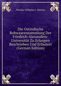 Die Ostindische Rohwaarensammlung Der Friedrich-Alexanders-Universitat Zu Erlangen Beschrieben Und Erlautert (German Edition)