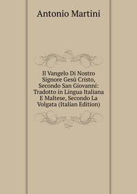 Il Vangelo Di Nostro Signore Gesu Cristo, Secondo San Giovanni: Tradotto in Lingua Italiana E Maltese, Secondo La Volgata (Italian Edition)