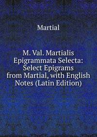 M. Val. Martialis Epigrammata Selecta: Select Epigrams from Martial, with English Notes (Latin Edition)