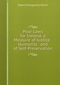 Poor Laws for Ireland, a Measure of Justice . Humanity . and of Self-Preservation