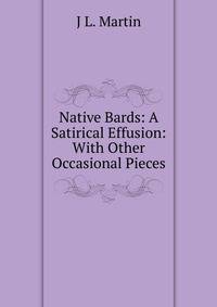 Native Bards: A Satirical Effusion: With Other Occasional Pieces