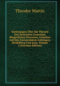 Vorlesungen Uber Die Theorie Des Deutschen Gemeinen Burgerlichen Processes, Gehalten Auf Den Universitaten Gottingen, Heidelberg Und Jena, Volume 2 (German Edition)