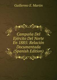 Campana Del Ejercito Del Norte En 1885: Relacion Documentada (Spanish Edition)