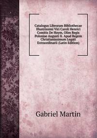 Catalogus Librorum Bibliothecae Illustrissimi Viri Caroli Henrici Comitis De Hoym, Olim Regis Poloniae Augusti Ii. Apud Regem Christianissimum Legati Extraordinarii (Latin Edition)