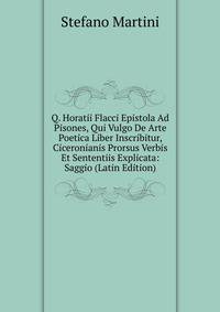 Q. Horatii Flacci Epistola Ad Pisones, Qui Vulgo De Arte Poetica Liber Inscribitur, Ciceronianis Prorsus Verbis Et Sententiis Explicata: Saggio (Latin Edition)