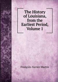 The History of Louisiana, from the Earliest Period, Volume 1