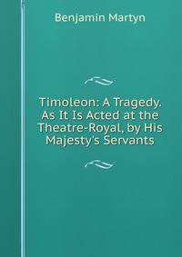 Timoleon: A Tragedy. As It Is Acted at the Theatre-Royal, by His Majesty's Servants