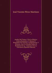 Anales Del Teatro Y De La Musica: Critica Dramatica Y Musical Y Biografias De Autores, Compositores Y Artistas, Con Un Estudio Sobre El Realismo En La . General Y En La Literatura (Spanish Edition)