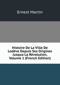 Histoire De La Ville De Lodeve Depuis Ses Origines Jusqua La Revolution, Volume 1 (French Edition)