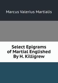 Select Epigrams of Martial Englished By H. Killigrew.