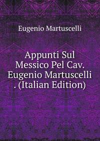 Appunti Sul Messico Pel Cav. Eugenio Martuscelli . (Italian Edition)