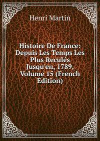 Histoire De France: Depuis Les Temps Les Plus Recul?s Jusqu'en, 1789, Volume 15 (French Edition)