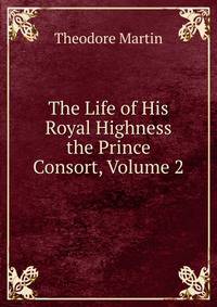 The Life of His Royal Highness the Prince Consort, Volume 2