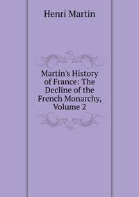 Martin's History of France: The Decline of the French Monarchy, Volume 2