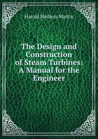 The Design and Construction of Steam Turbines: A Manual for the Engineer
