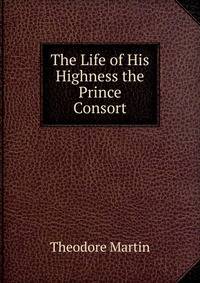 The Life of His Highness the Prince Consort