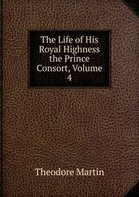 The Life of His Royal Highness the Prince Consort, Volume 4
