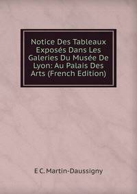 Notice Des Tableaux Exposes Dans Les Galeries Du Musee De Lyon: Au Palais Des Arts (French Edition)
