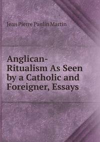 Anglican-Ritualism As Seen by a Catholic and Foreigner, Essays