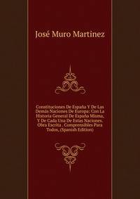Constituciones De Espana Y De Las Demas Naciones De Europa: Con La Historia General De Espana Misma, Y De Cada Una De Estas Naciones. Obra Escrita . Comprensibles Para Todos, (Spanish Edition)