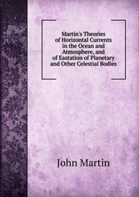 Martin's Theories of Horizontal Currents in the Ocean and Atmosphere, and of Eastation of Planetary and Other Celestial Bodies