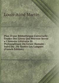 Plan D'une Biblioth?que Universelle: ?tudes Des Livres Qui Peuvent Servir a L'histoire Litt?raire Et Philosophique Du Genre Humain : Suivi Du . De Toutes Les Langues (French Edition)
