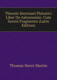 Theonis Smyrnaei Platonici Liber De Astronomia: Cum Sereni Fragmento (Latin Edition)