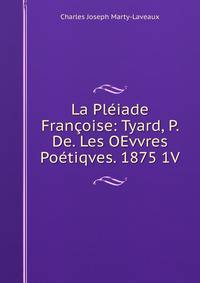 La Pleiade Francoise: Tyard, P. De. Les OEvvres Poetiqves. 1875 1V