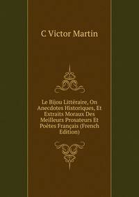 Le Bijou Litteraire, On Anecdotes Historiques, Et Extraits Moraux Des Meilleurs Prosateurs Et Poetes Francais (French Edition)