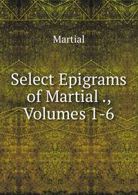 Select Epigrams of Martial ., Volumes 1-6