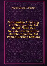 Vollstandige Anleitung Zur Photographie Auf Metall: Nebst Den Neuesten Fortschritten Der Photographie Auf Papier (German Edition)