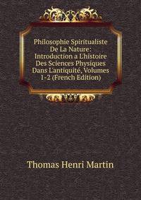 Philosophie Spiritualiste De La Nature: Introduction a L'histoire Des Sciences Physiques Dans L'antiquit?, Volumes 1-2 (French Edition)
