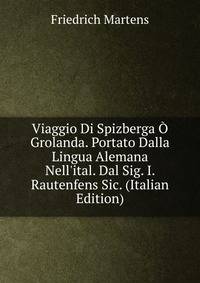Viaggio Di Spizberga ? Grolanda. Portato Dalla Lingua Alemana Nell'ital. Dal Sig. I. Rautenfens Sic. (Italian Edition)