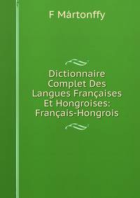 Dictionnaire Complet Des Langues Francaises Et Hongroises: Francais-Hongrois