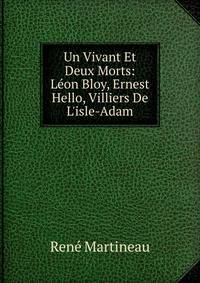 Un Vivant Et Deux Morts: L?on Bloy, Ernest Hello, Villiers De L'isle-Adam