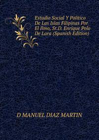 Estudio Social Y Politico De Las Islas Filipinas Por El Ilmo, Sr.D. Enrique Polo De Lara (Spanish Edition)