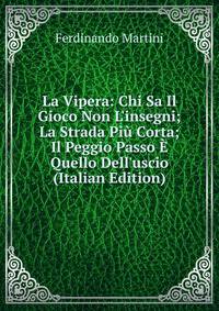 La Vipera: Chi Sa Il Gioco Non L'insegni; La Strada Pi? Corta; Il Peggio Passo ? Quello Dell'uscio (Italian Edition)