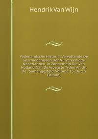 Vaderlandsche Historie: Vervattende De Geschiedenissen Der Nu Vereenigde Nederlanden, in Zonderheid Die Van Holland, Van De Vroegste Tyden Af: Uit De . Samengesteld, Volume 13 (Dutch Edition)