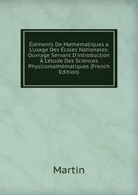 ?l?ments De Math?matiques a L'usage Des ?coles Nationales: Ouvrage Servant D'introduction ? L'?tude Des Sciences Physicomath?matiques (French Edition)