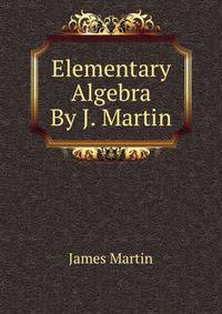 Elementary Algebra By J. Martin.