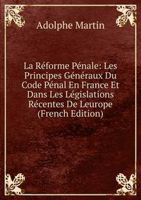 La Reforme Penale: Les Principes Generaux Du Code Penal En France Et Dans Les Legislations Recentes De Leurope (French Edition)