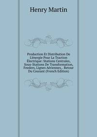 Production Et Distribution De L'?nergie Pour La Traction ?lectrique: Stations Centrales, Sous-Stations De Transformation, Feeders, Lignes A?riennes, . Retour Du Courant (French Edition)