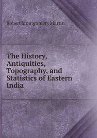 The History, Antiquities, Topography, and Statistics of Eastern India .