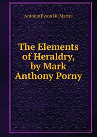 The Elements of Heraldry, by Mark Anthony Porny